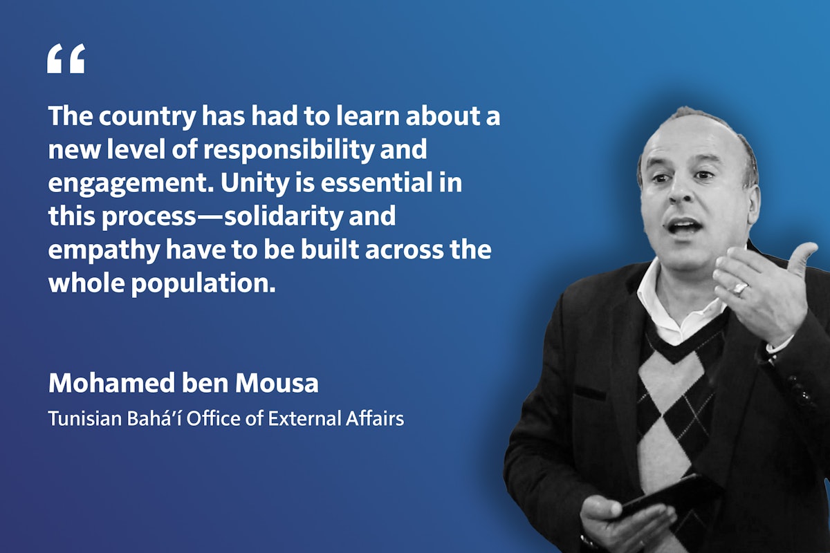 « Le pays a dû apprendre un nouveau niveau de responsabilité et d’engagement. L’unité est essentielle dans ce processus, la solidarité et l’empathie doivent être construites à travers l’ensemble de la population. » Mohamed ben Mousa, Bureau bahá’í des affaires extérieures tunisien