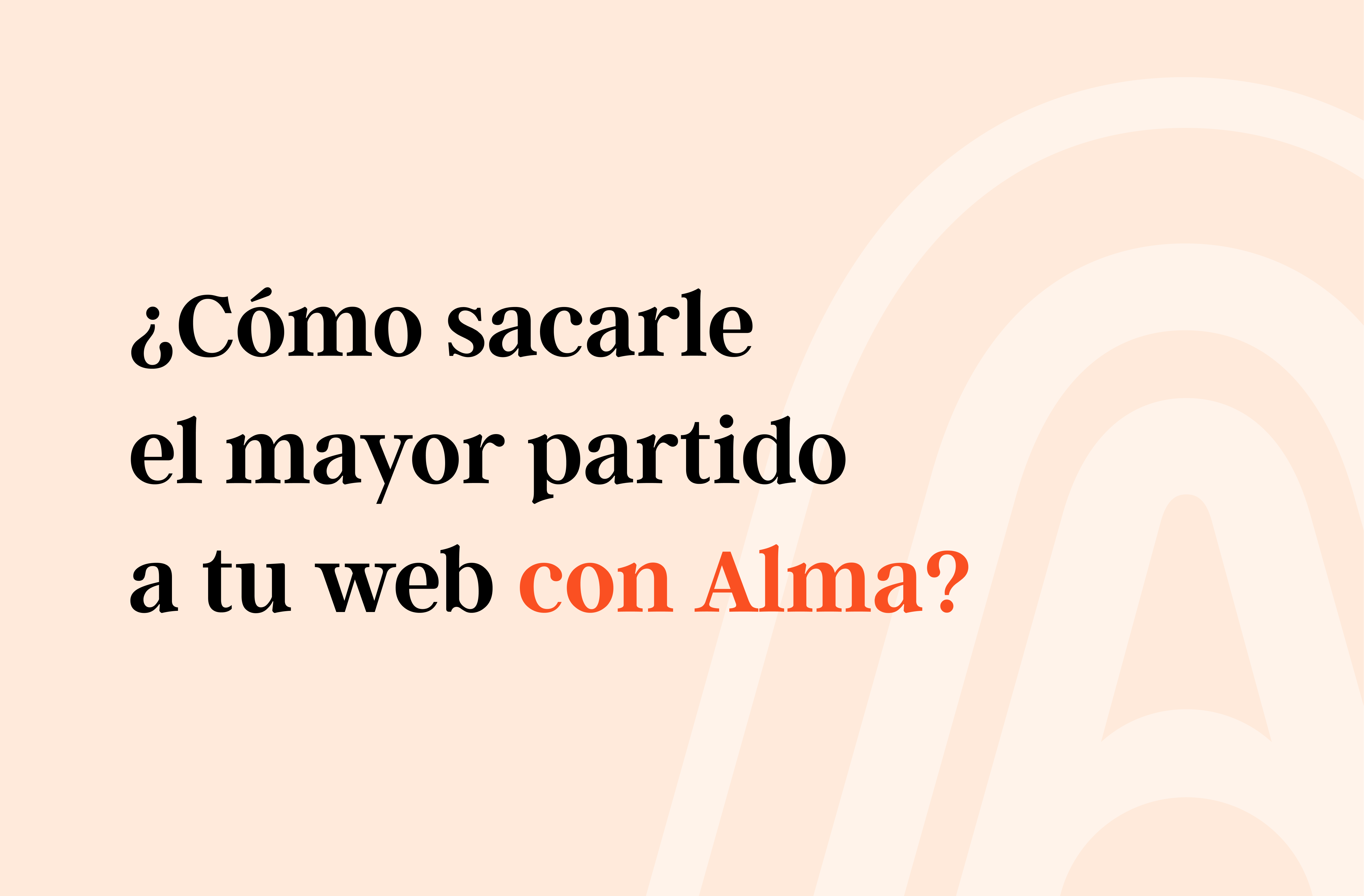 ¿Cómo sacarle el mayor partido a tu web con Alma?