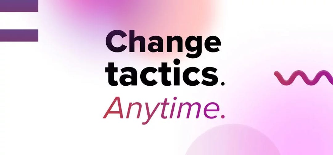 Change tactics. Anytime.