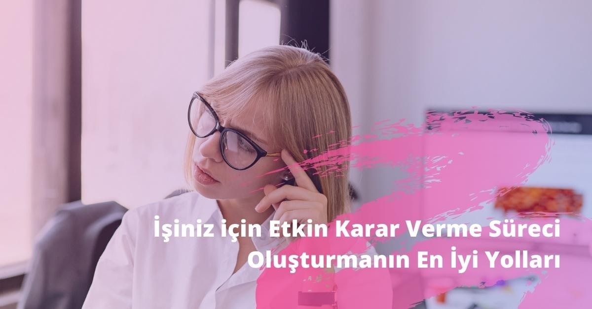 İş için Etkin Karar Verme Süreci Oluşturmanın En İyi Yolları