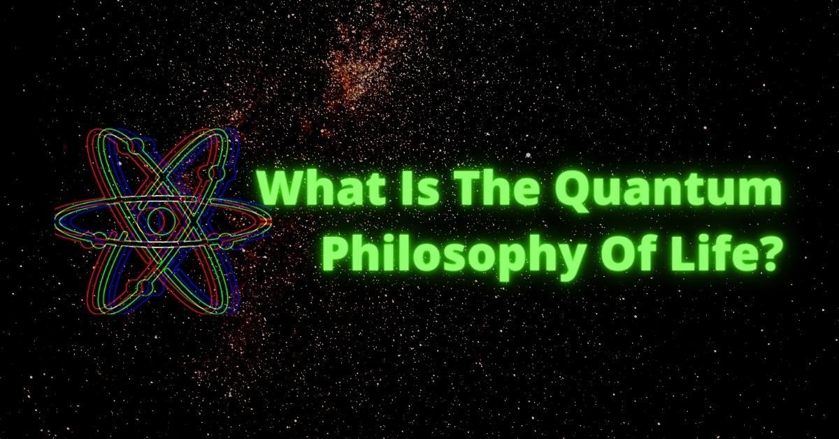 What Is The Quantum Philosophy Of Life?