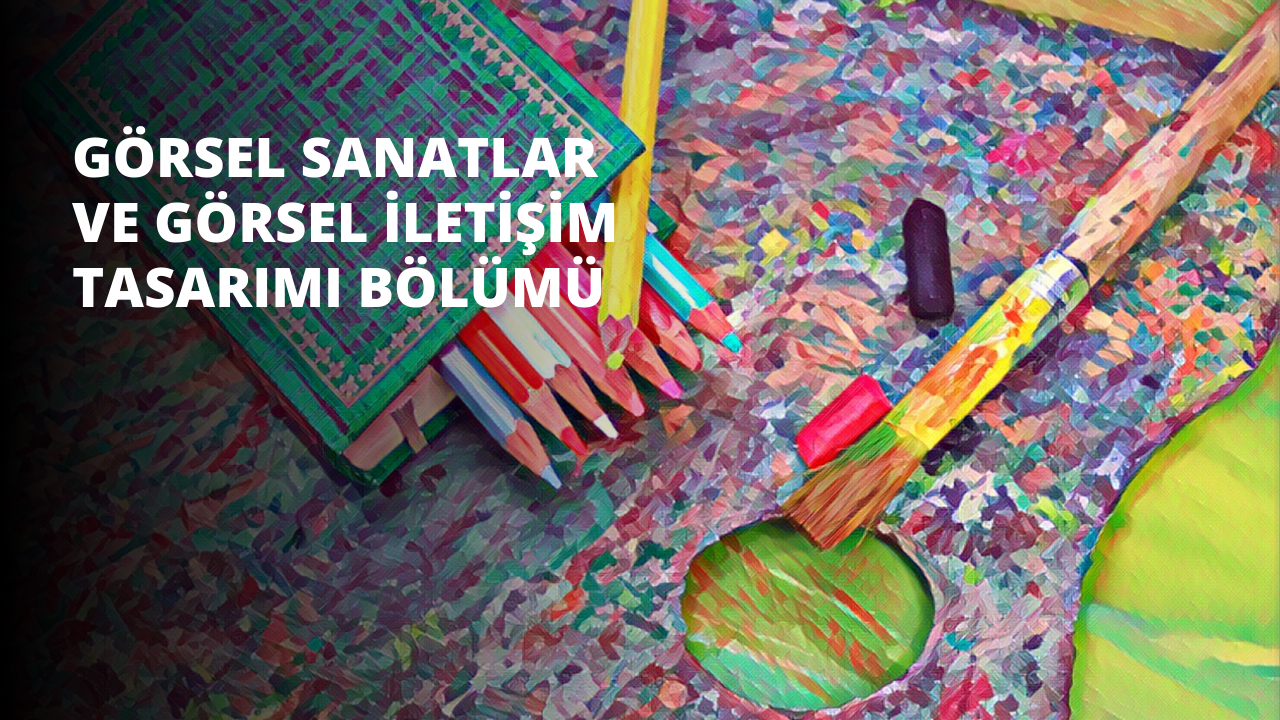 Görsel Sanatlar ve Görsel İletişim Tasarımı Bölümü