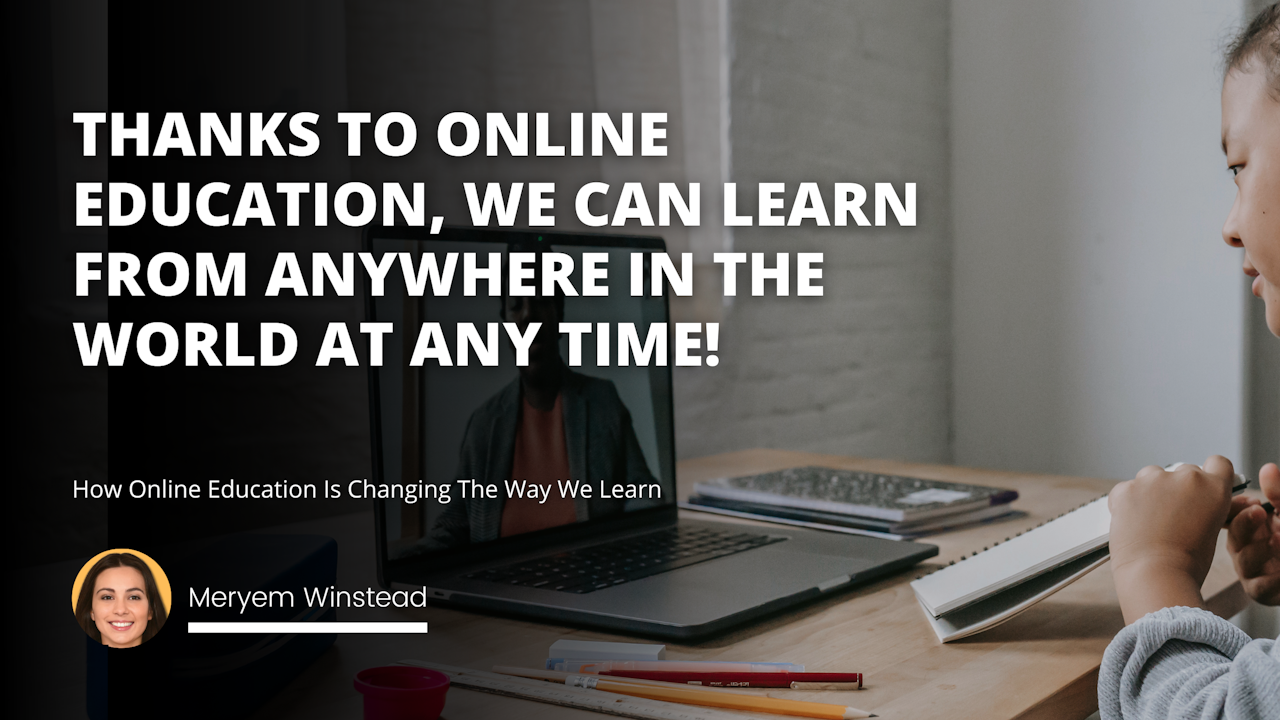 Thanks to online education, we can learn from anywhere in the world at any time!