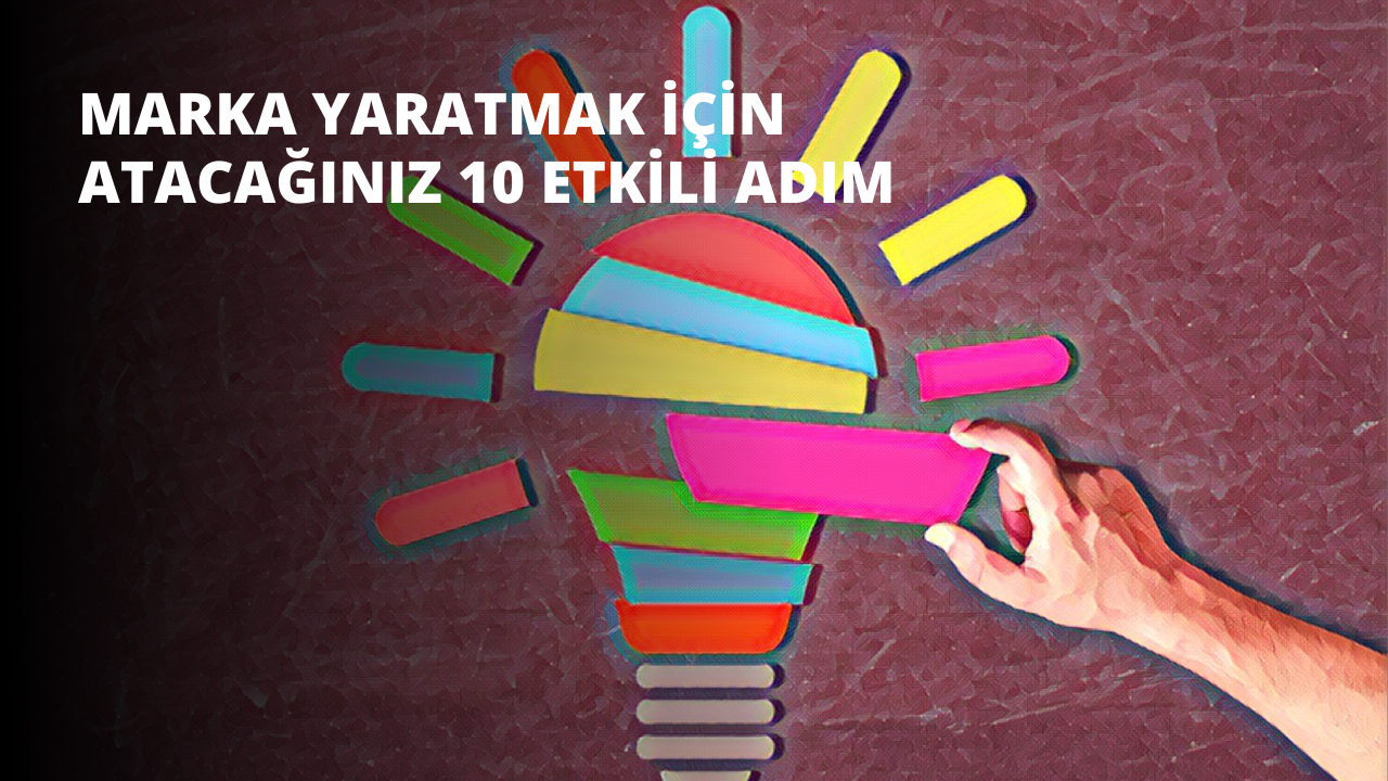 Marka Yaratmak İçin Atacağınız 10 Etkili Adım