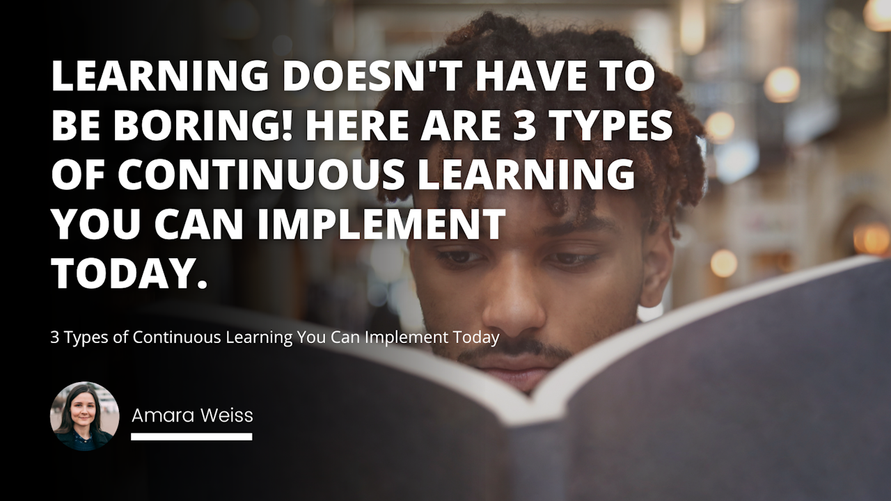 Learning doesn't have to be boring! Here are 3 types of continuous learning you can implement today.