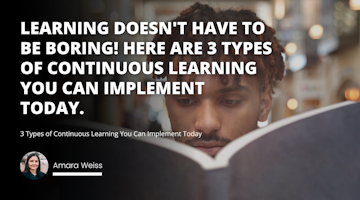 Learning doesn't have to be boring! Here are 3 types of continuous learning you can implement today.