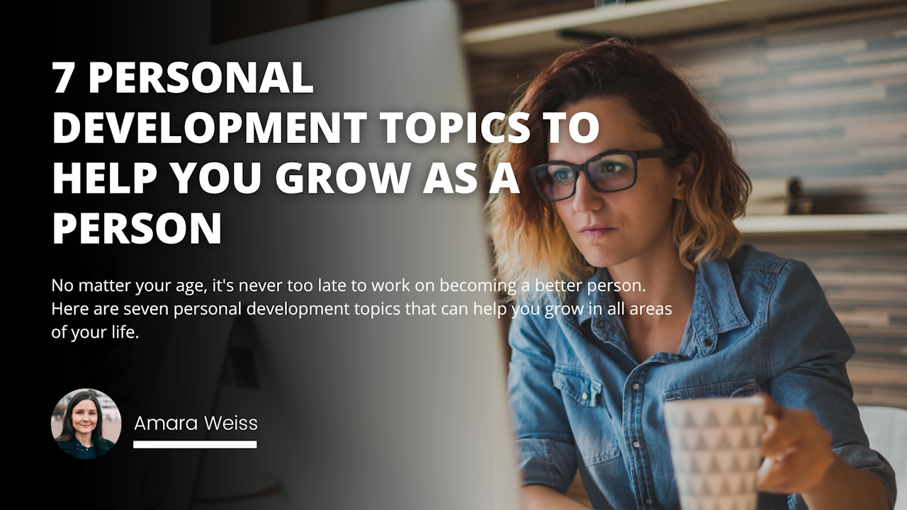 No matter your age, it's never too late to work on becoming a better person. Here are seven personal development topics that can help you grow in all areas of your life.
