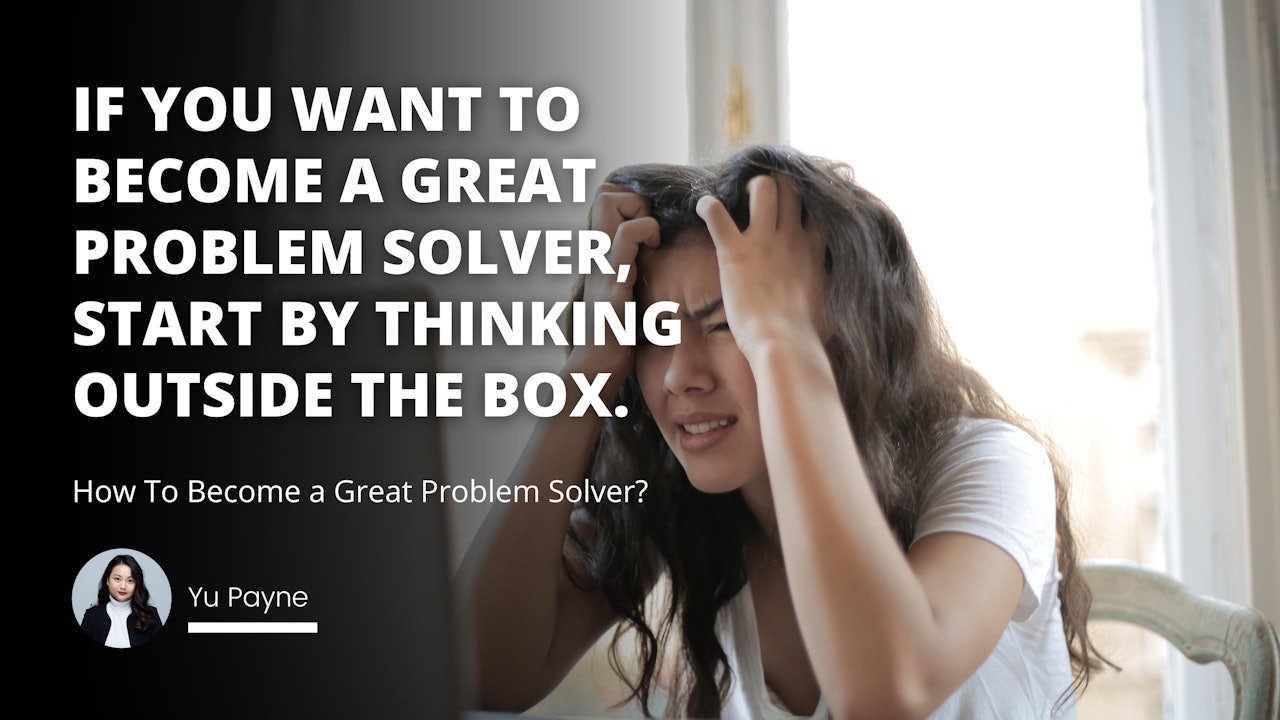 If you want to become a great problem solver, start by thinking outside the box.