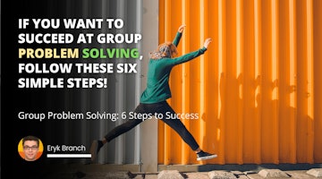 If you want to succeed at group problem solving, follow these six simple steps!