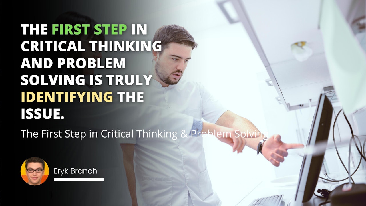 The first step in critical thinking and problem solving is truly identifying the issue.