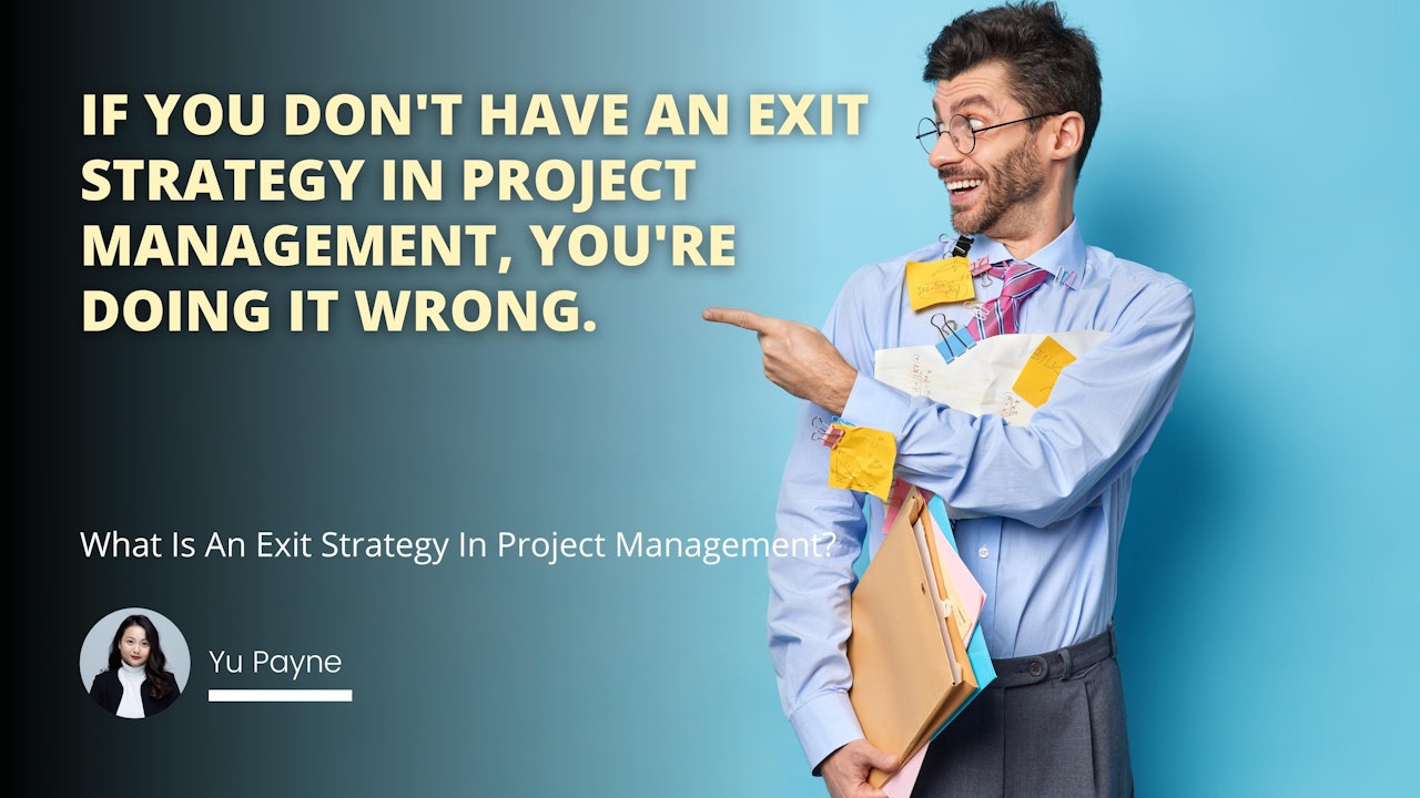 If you don't have an exit strategy in project management, you're doing it wrong.