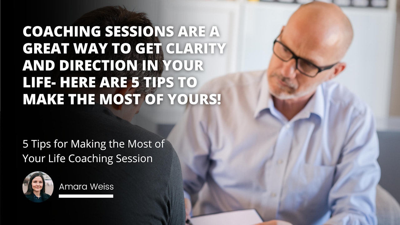 Coaching sessions are a great way to get clarity and direction in your life- here are 5 tips to make the most of yours!