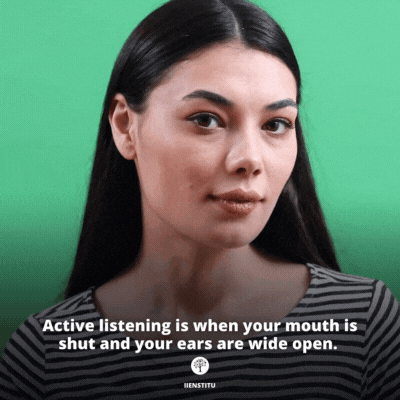 Active listening is when your mouth is shut and your ears are wide open.