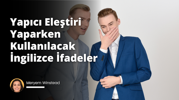 Yapıcı eleştiri yaparken kullanabileceğiniz İngilizce ifadeleri listeledik.