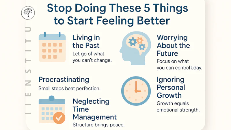 Infographic titled “Stop Doing These 5 Things to Start Feeling Better,” displaying five illustrated sections with minimal icons and soft pastel colors. The sections include: Living in the Past, Worrying About the Future, Procrastinating, Neglecting Time Management, and Ignoring Personal Growth. Each section includes a short mental wellness tip. Calm, uplifting design optimized for mobile and social sharing.