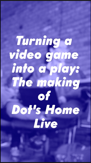 Blurry purple photo with text that reads "Turning a video game into a play: the making of Dot's Home Live"