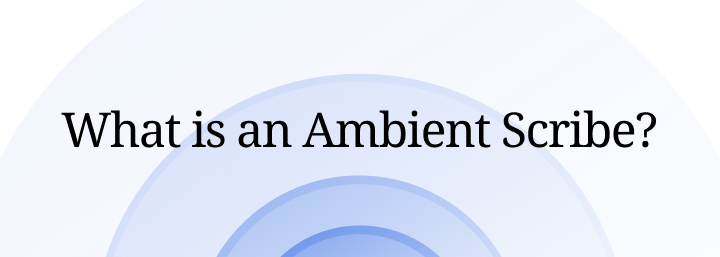 What is an Ambient Scribe?