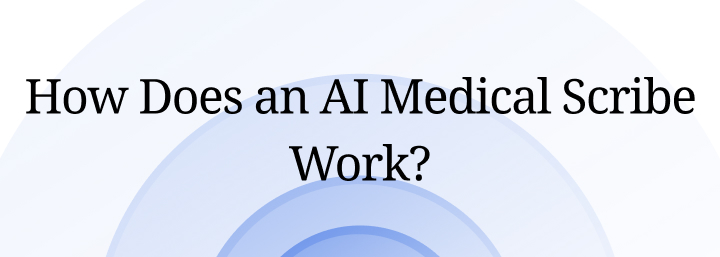 How Does an AI Medical Scribe Work?