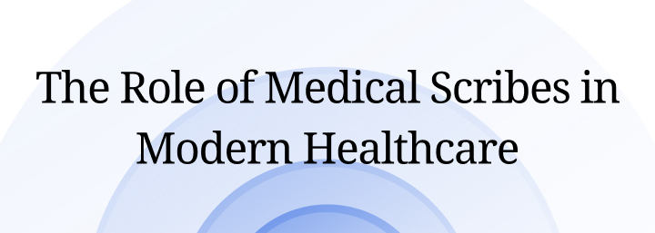 The Role of Medical Scribes in Modern Healthcare