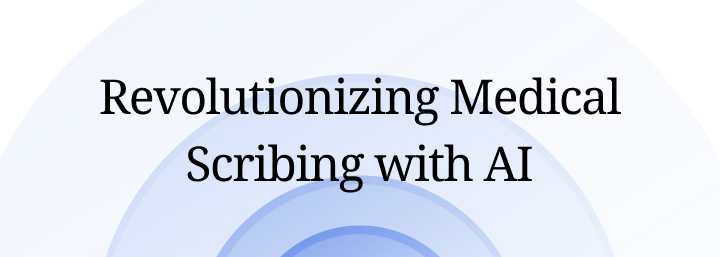 Revolutionizing Medical Scribing with AI