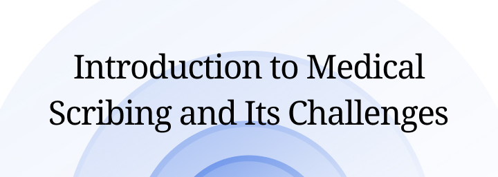 Introduction to Medical Scribing and Its Challenges