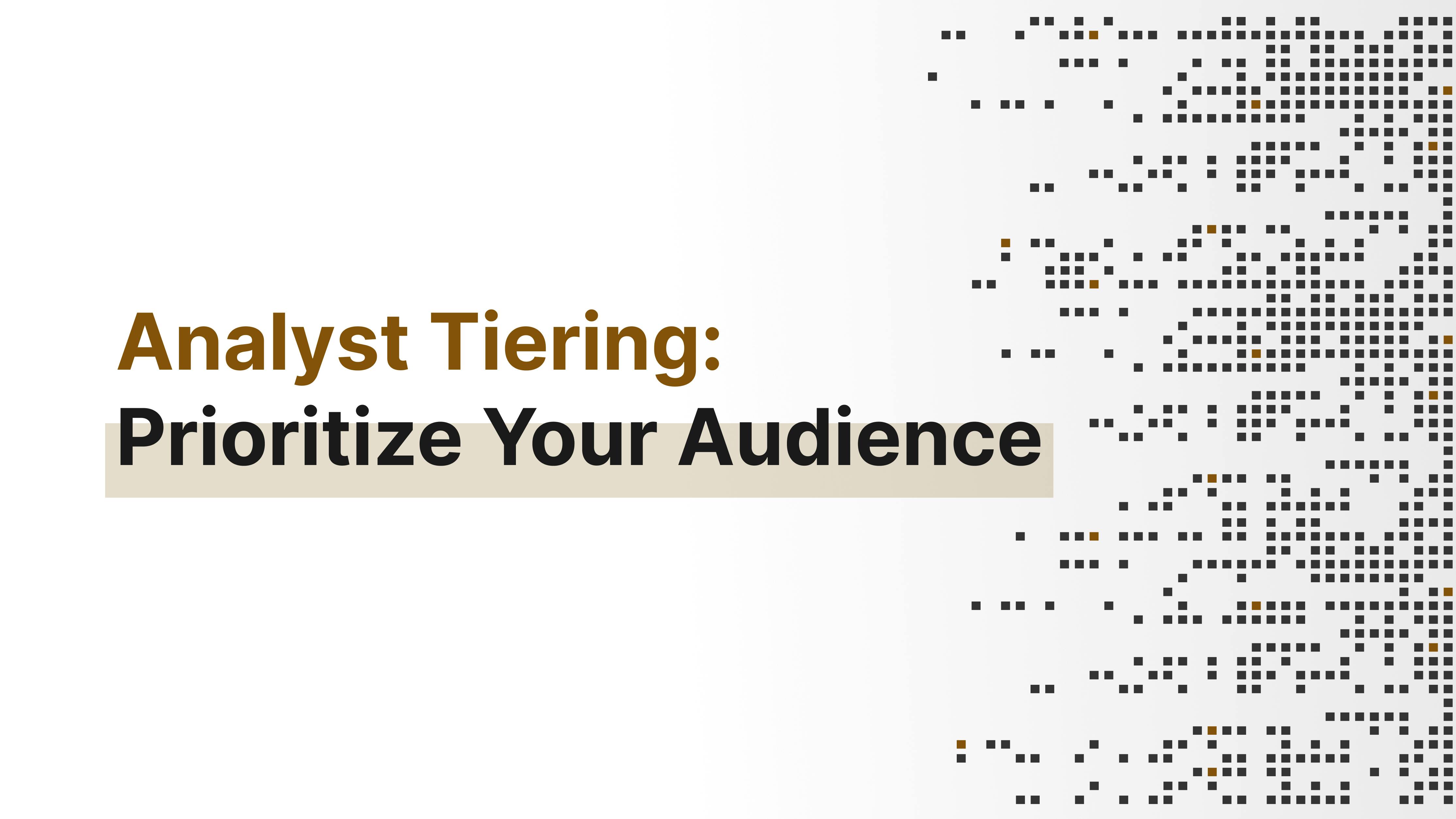 Analyst Tiering: Prioritize Your Audience Analyst Tiering: Prioritize Your Audience