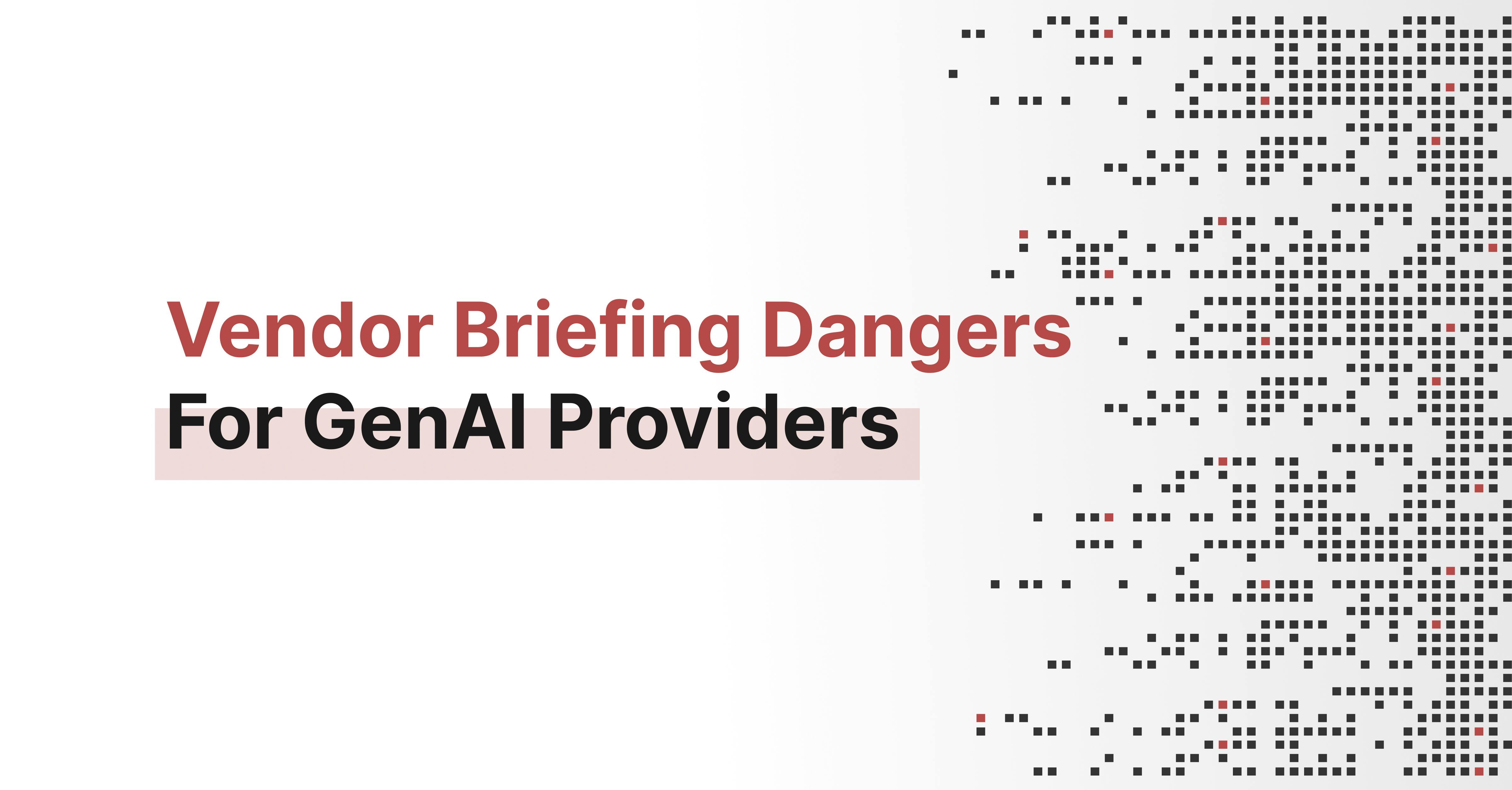 Vendor Briefing Dangers For GenAI Providers