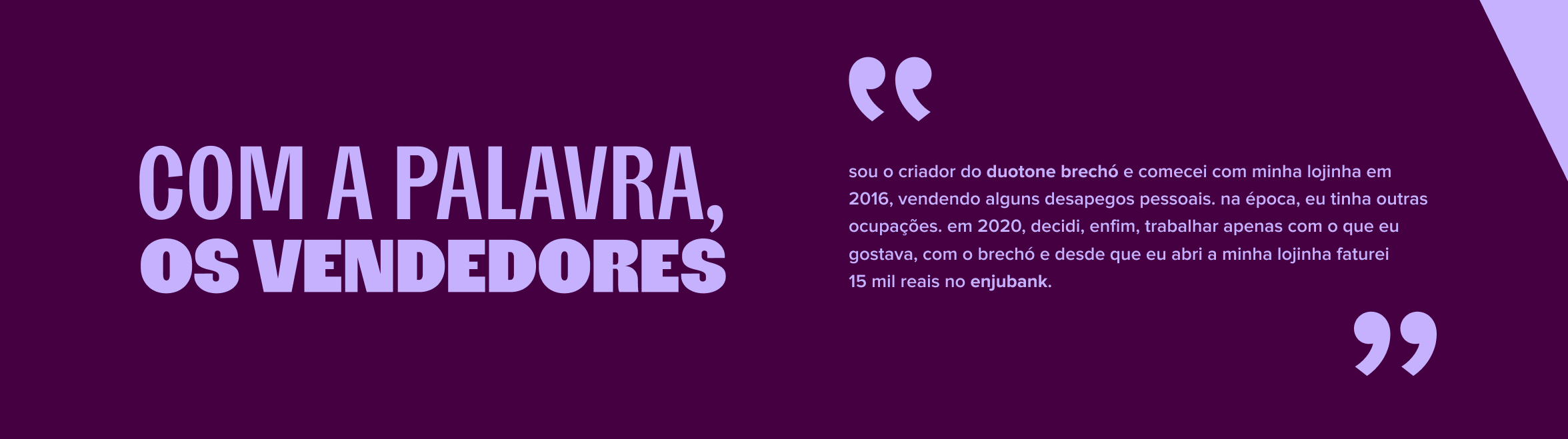 do lado esquerdo da imagem, lemos o texto: com a palavra, os vendedores. do lado direito, o depoimento do vendedor super legal do duotone brechó.