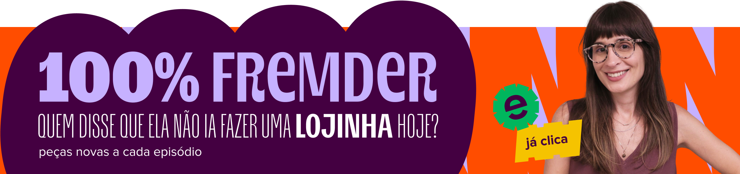 imagem com foto da camila fremder destaca o texto: cem porcento fremder, quem disse que ela não ia fazer uma lojinha hoje? peças novas a cada episódio.