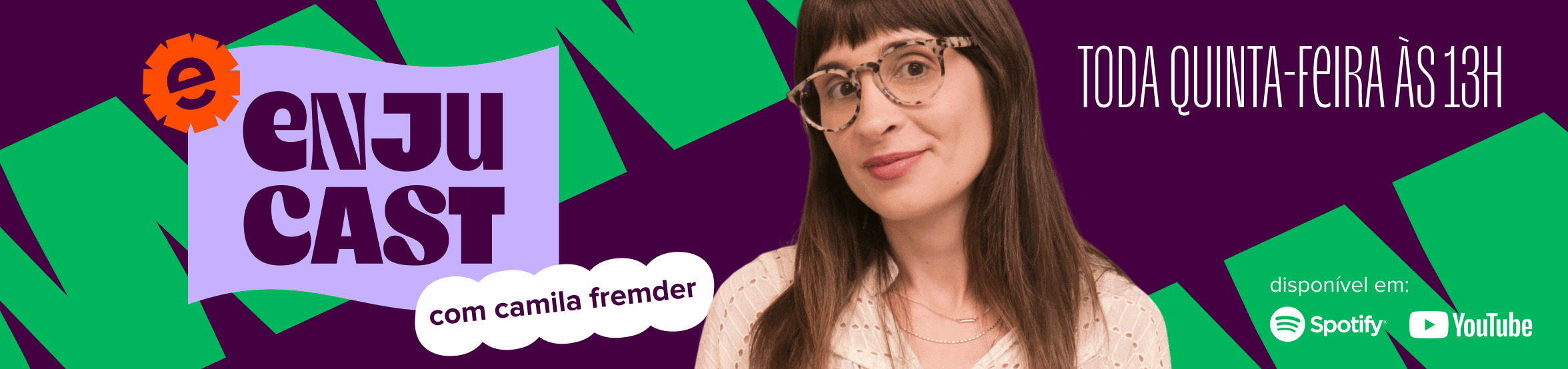 imagem traz foto de camila fremder no centro e aos lados o seguinte texto: enjucast com camila fremder, toda quinta-feira às 13h horas, disponível no spotify e no youtube.