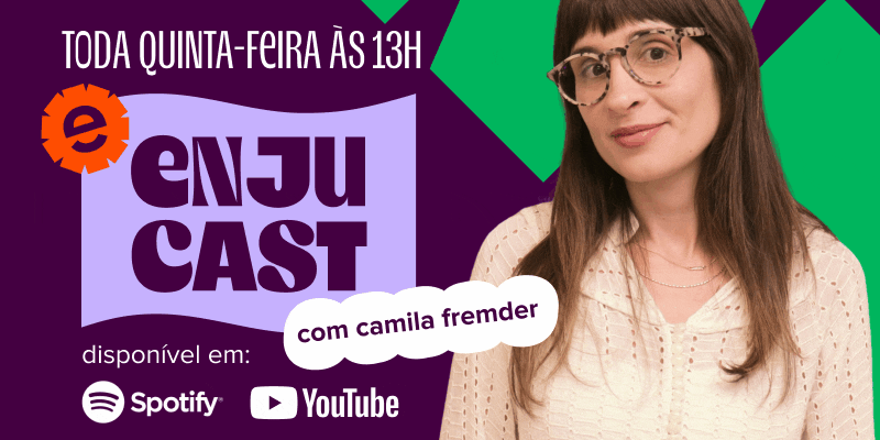 imagem traz foto de camila fremder no centro e aos lados o seguinte texto: enjucast com camila fremder, toda quinta-feira às 13h horas, disponível no spotify e no youtube.