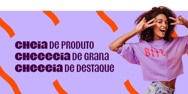 imagem destaca o texto "cheia de produto, cheia de destaque, cheia de grana", em que cada palavra "cheia" vai ganhando mais letras "e". ao lado do texto, uma modelo posa enquanto estica os braços.
