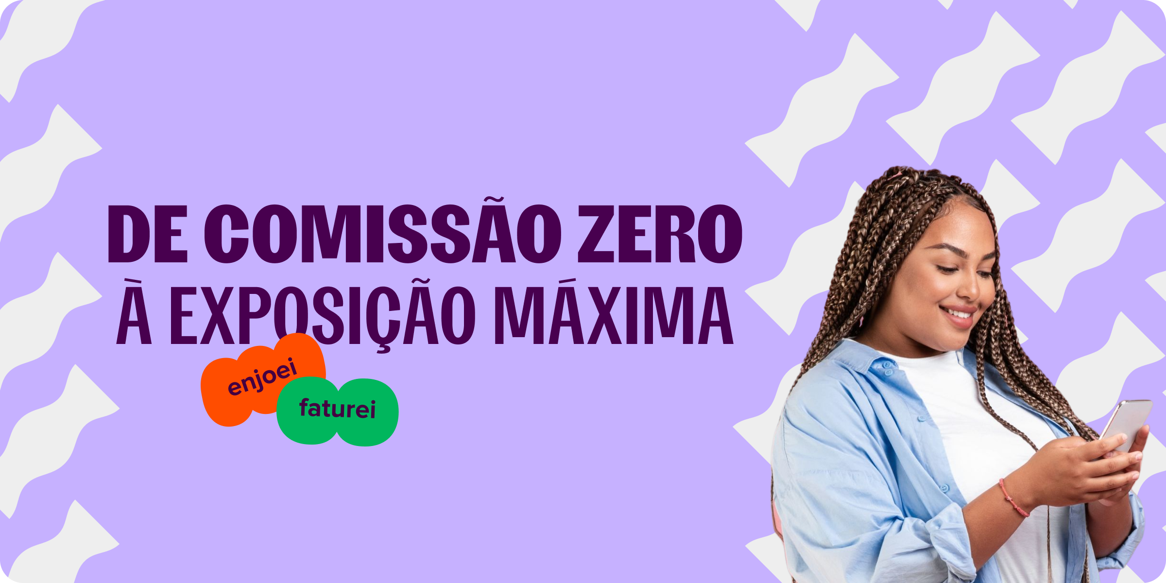 do lado esquerdo da imagem, lemos o texto: de comissão zero à exposição máxima. do lado direito da imagem, uma moça negra de tranças sorri mexendo no celular.