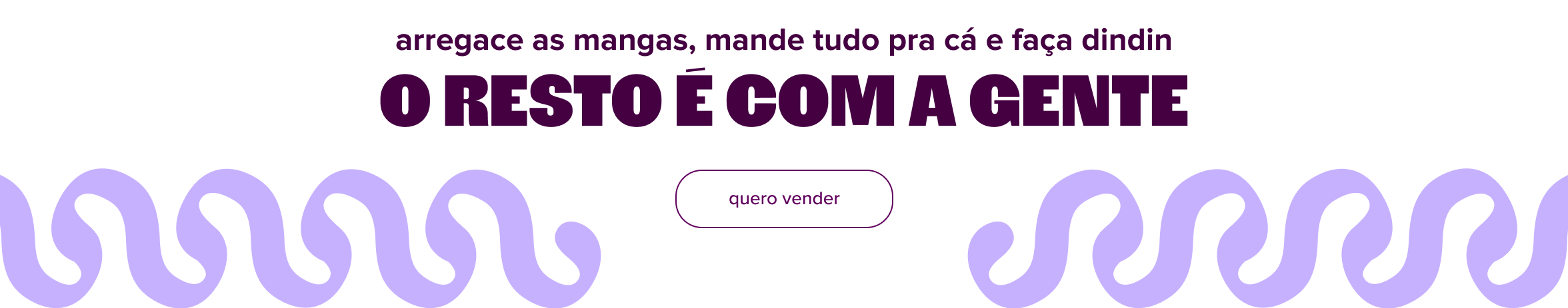 arte destaca texto: "arregace as mangas, mande tudo pra cá e faça dindin. o resto é com a gente". direcionando para um botão com o texto: "quero vender".