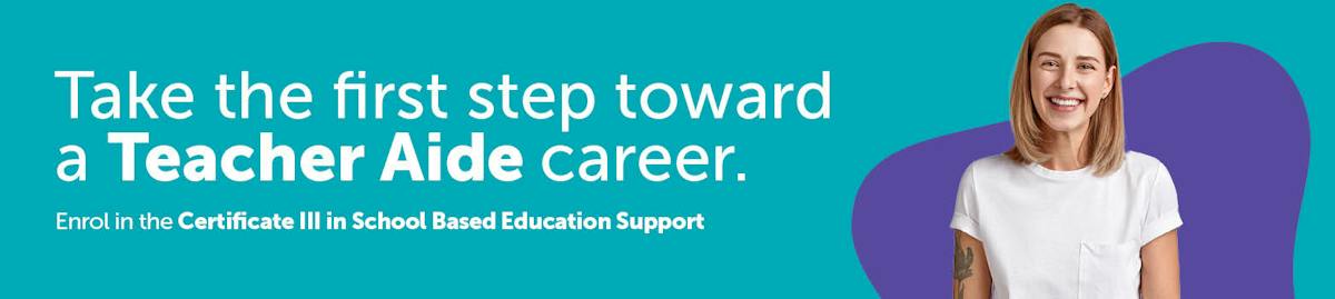 Take the first step toward a Teacher Aide career with the Certificate III in School Based Education Support.