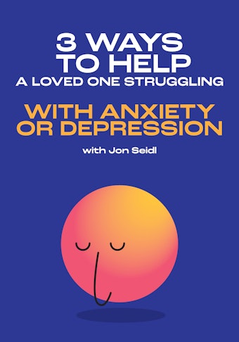 3 Ways to Help a Loved One Struggling With Anxiety or Depression