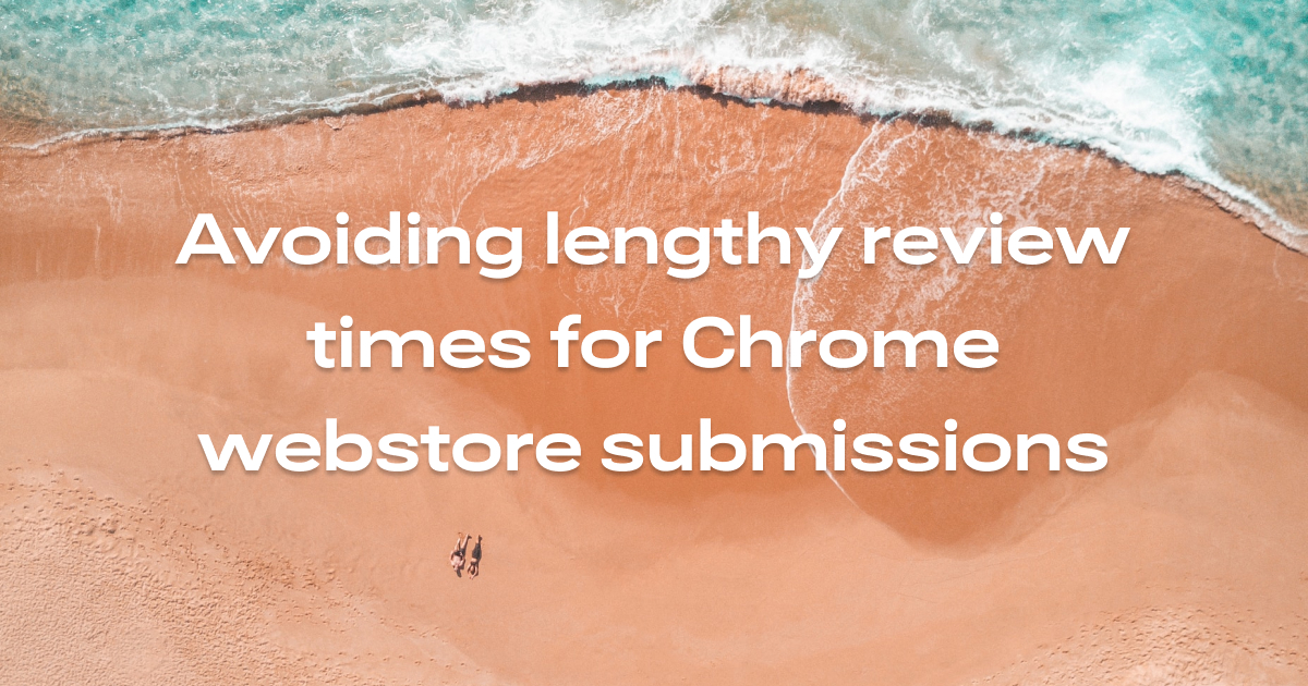 Avoiding lengthy review times for Chrome webstore submissions