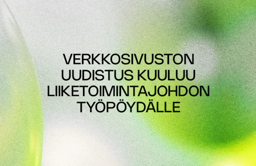 Miksi verkkosivuston uudistaminen kuuluu liiketoimintajohdon työpöydälle – ei vain markkinoinnille?