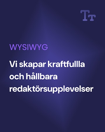 Bild med text, WYSIWYG. Vi skapar kraftfulla och hållbara redaktörsupplevelser