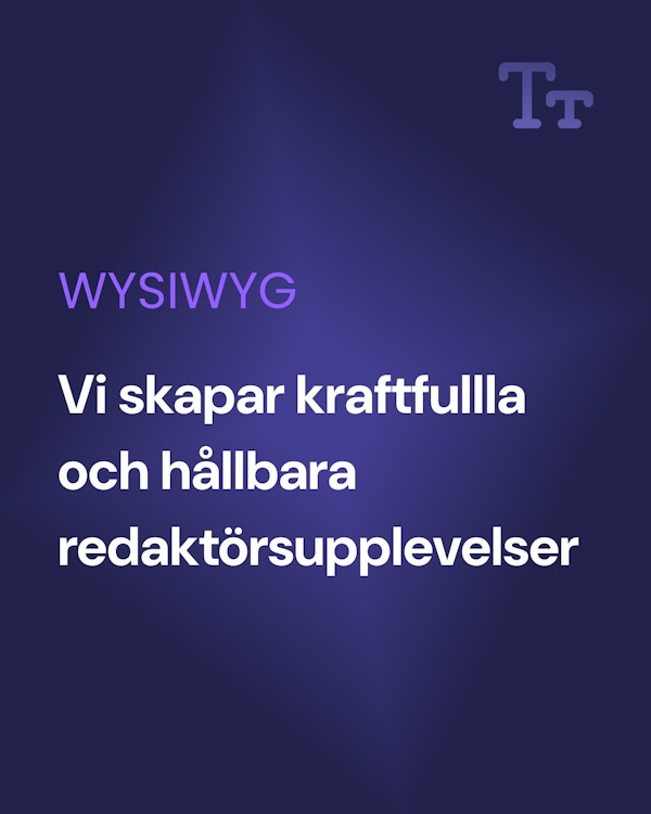 Bild med text, WYSIWYG. Vi skapar kraftfulla och hållbara redaktörsupplevelser