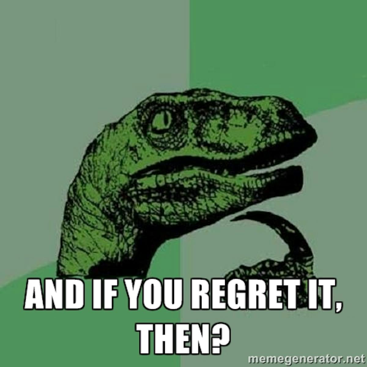 And if you regret it, then?