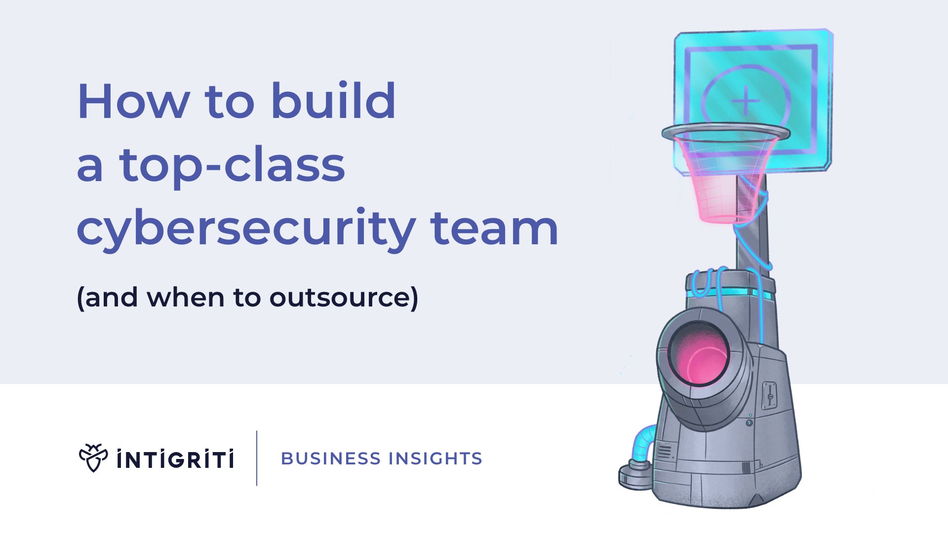 How to build a top-class cybersecurity team—and when to outsource 