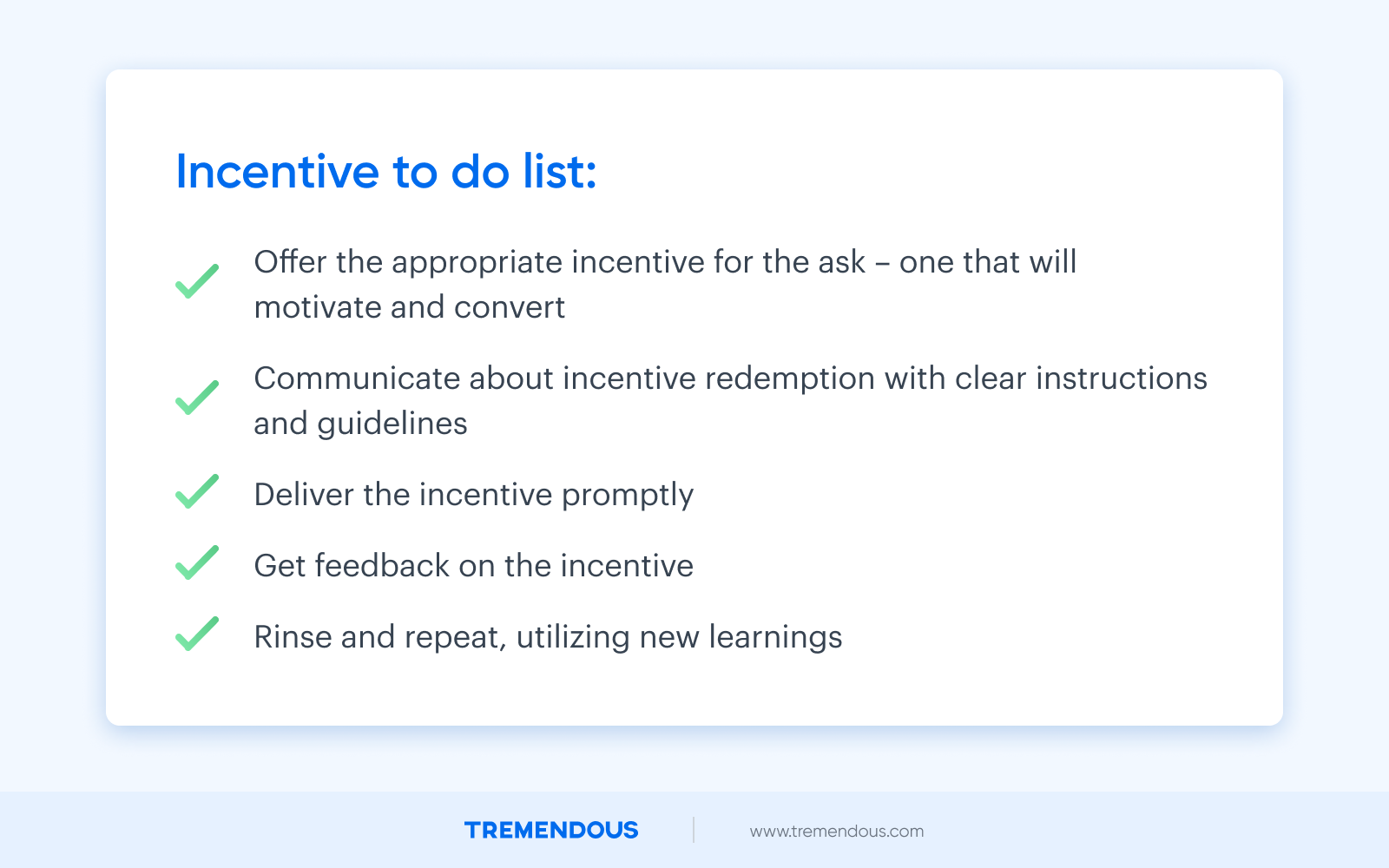 A graphic list that details an incentive to do list. The list reads: "Offer the appropriate incentive for the ask -- one that will motivate and convert. Communicate about incentive redemption with clear instructions and guidelines, deliver the incentive promptly, get feedback on the incentive, and rise and repeat, utilizing new learnings."