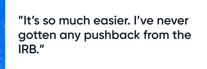 A quote that says: "It's so much easier. I've never gotten any pushback from the IRB."