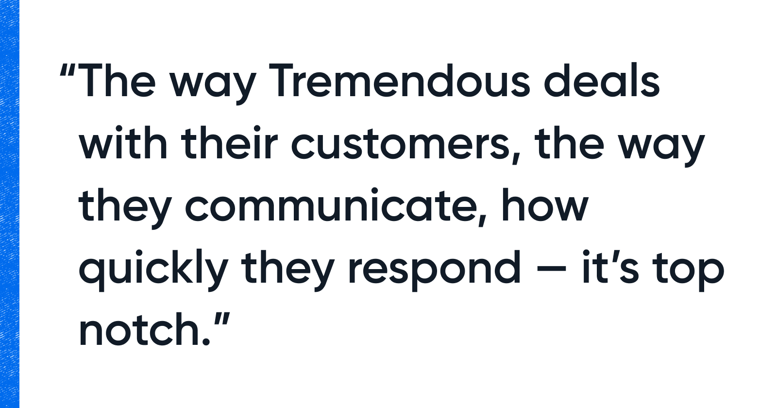 A quote that reads: "The way Tremendous deals with their customers, the way they communicate, how quickly they respond - it's top knotch."