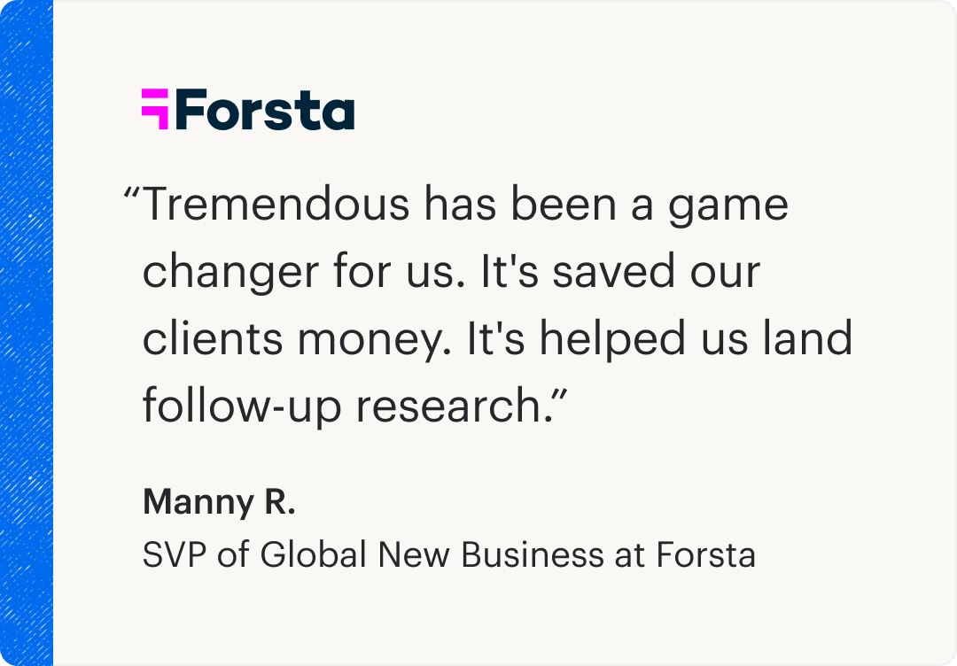 Tremendous has been a game change for us. It's saved our clients money, it's help us land follow-up research.