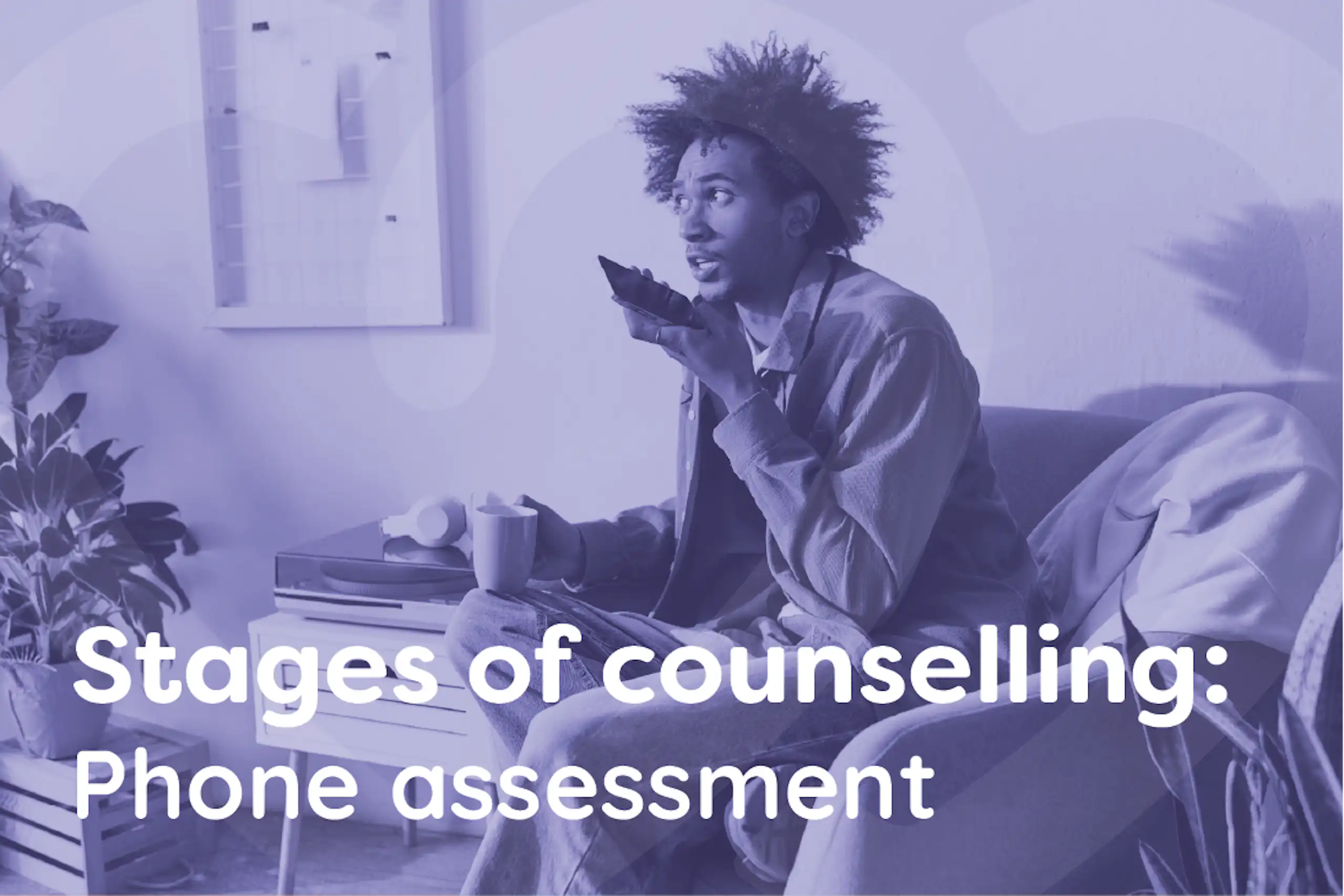 Stages of counselling - Phone assessment