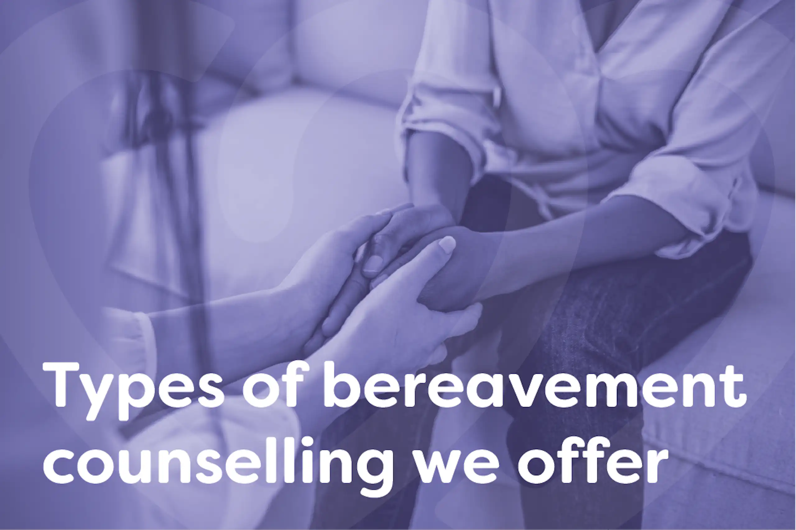 Types of bereavement counselling we offer