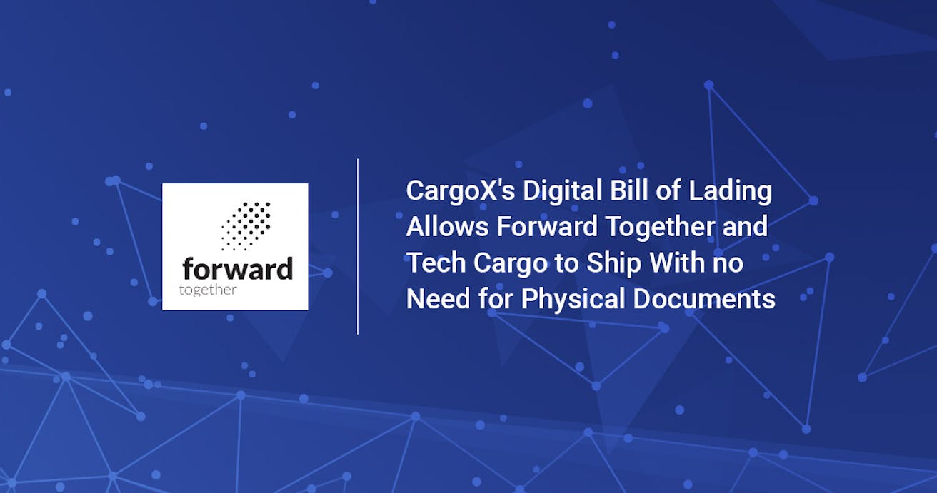 CargoX's digital bill of lading allows Forward Together and Tech Cargo to ship with no need for physical documents