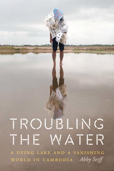 Troubling the Water: A Dying Lake and a Vanishing World in Cambodia